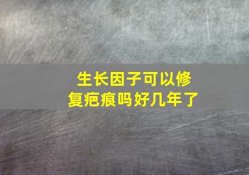 生长因子可以修复疤痕吗好几年了