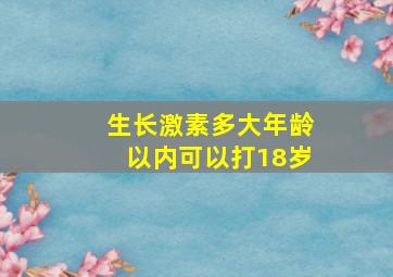 生长激素多大年龄以内可以打18岁