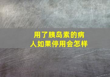 用了胰岛素的病人如果停用会怎样