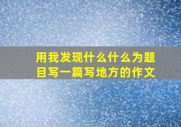 用我发现什么什么为题目写一篇写地方的作文