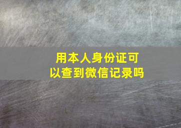 用本人身份证可以查到微信记录吗