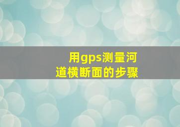 用gps测量河道横断面的步骤