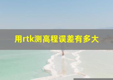 用rtk测高程误差有多大