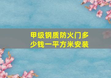 甲级钢质防火门多少钱一平方米安装