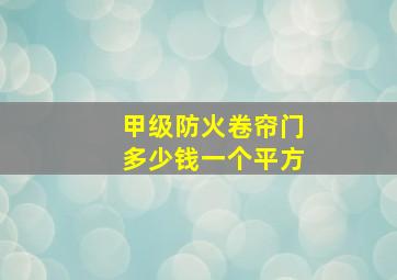 甲级防火卷帘门多少钱一个平方