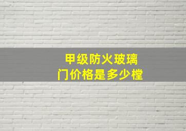 甲级防火玻璃门价格是多少樘