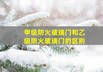 甲级防火玻璃门和乙级防火玻璃门的区别