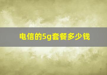 电信的5g套餐多少钱