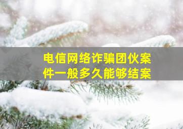 电信网络诈骗团伙案件一般多久能够结案