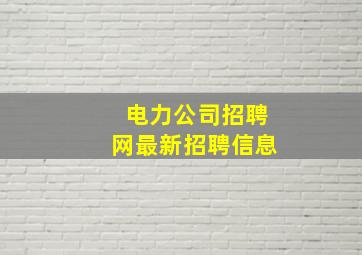 电力公司招聘网最新招聘信息