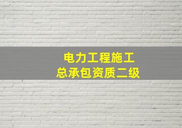 电力工程施工总承包资质二级