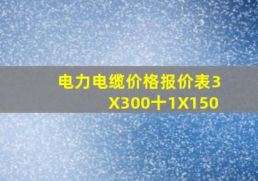 电力电缆价格报价表3X300十1X150