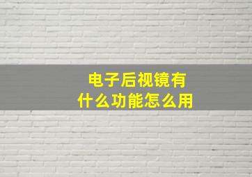 电子后视镜有什么功能怎么用