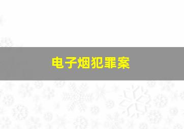 电子烟犯罪案