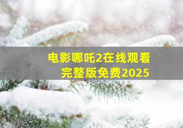 电影哪吒2在线观看完整版免费2025