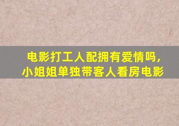 电影打工人配拥有爱情吗,小姐姐单独带客人看房电影