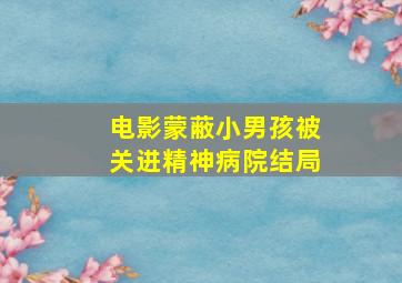 电影蒙蔽小男孩被关进精神病院结局