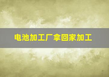 电池加工厂拿回家加工