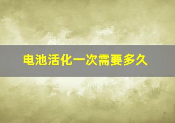 电池活化一次需要多久