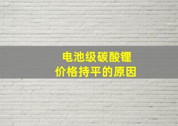 电池级碳酸锂价格持平的原因