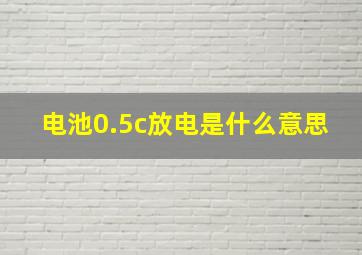 电池0.5c放电是什么意思