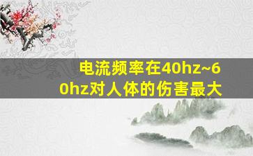 电流频率在40hz~60hz对人体的伤害最大