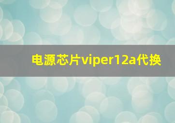 电源芯片viper12a代换