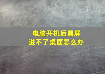 电脑开机后黑屏进不了桌面怎么办