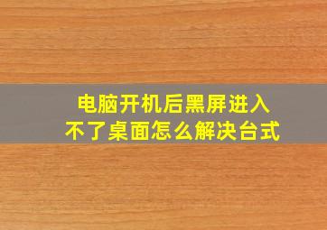 电脑开机后黑屏进入不了桌面怎么解决台式