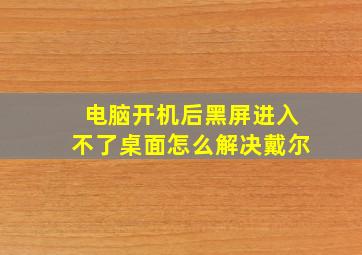 电脑开机后黑屏进入不了桌面怎么解决戴尔