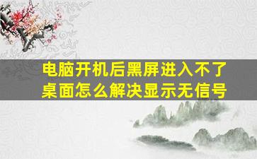 电脑开机后黑屏进入不了桌面怎么解决显示无信号