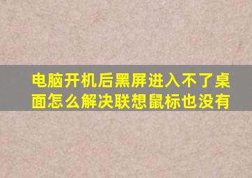 电脑开机后黑屏进入不了桌面怎么解决联想鼠标也没有