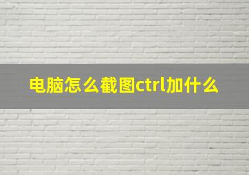 电脑怎么截图ctrl加什么