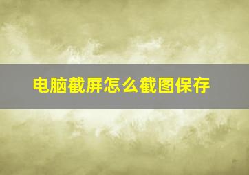 电脑截屏怎么截图保存