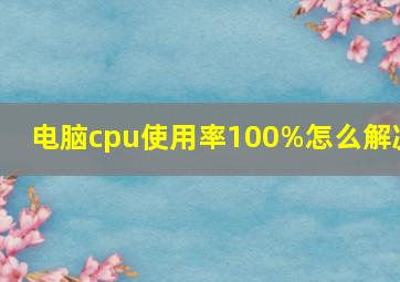 电脑cpu使用率100%怎么解决