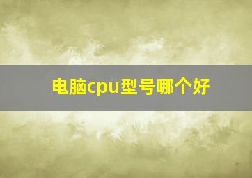 电脑cpu型号哪个好