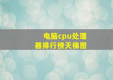 电脑cpu处理器排行榜天梯图