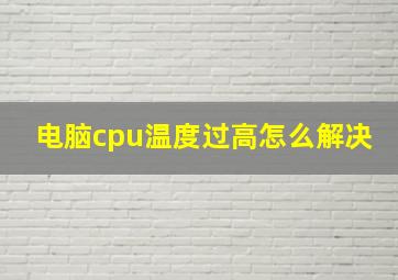 电脑cpu温度过高怎么解决