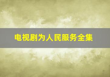 电视剧为人民服务全集