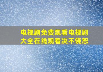 电视剧免费观看电视剧大全在线观看决不饶恕