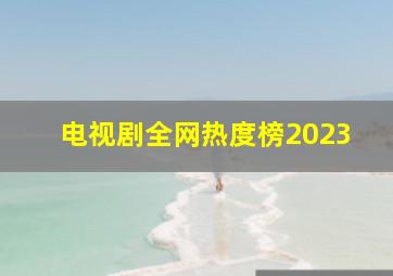 电视剧全网热度榜2023