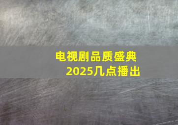 电视剧品质盛典2025几点播出