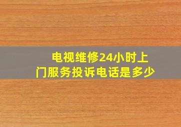 电视维修24小时上门服务投诉电话是多少