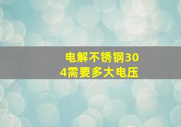 电解不锈钢304需要多大电压