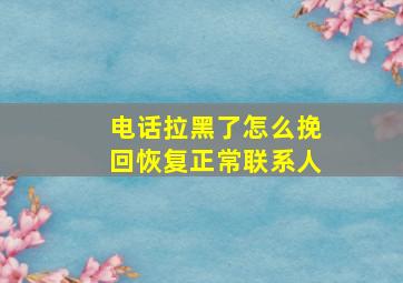 电话拉黑了怎么挽回恢复正常联系人