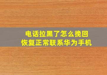 电话拉黑了怎么挽回恢复正常联系华为手机