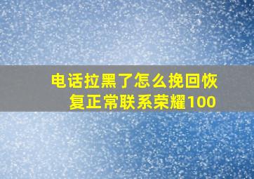 电话拉黑了怎么挽回恢复正常联系荣耀100