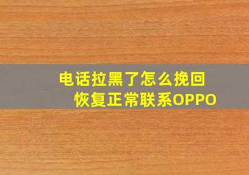 电话拉黑了怎么挽回恢复正常联系OPPO