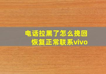 电话拉黑了怎么挽回恢复正常联系vivo