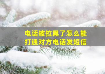 电话被拉黑了怎么能打通对方电话发短信